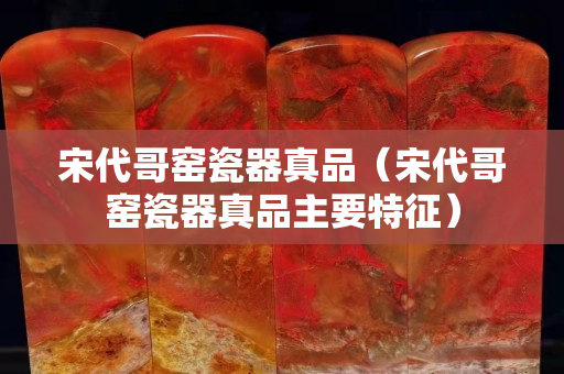 宋代哥窯瓷器真品（宋代哥窯瓷器真品主要特征）