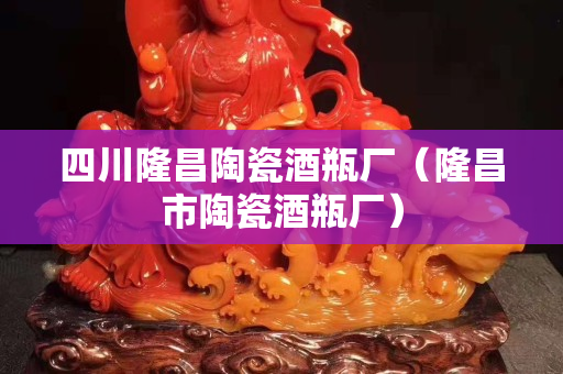 四川隆昌陶瓷酒瓶廠（隆昌市陶瓷酒瓶廠）