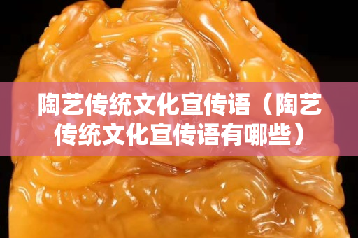 陶藝傳統(tǒng)文化宣傳語（陶藝傳統(tǒng)文化宣傳語有哪些）