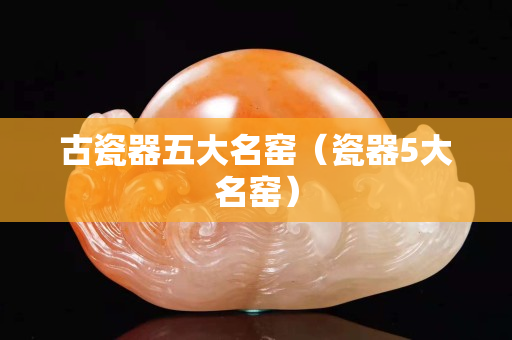 古瓷器五大名窯（瓷器5大名窯）