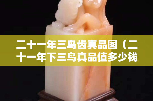 二十一年三鳥齒真品圖（二十一年下三鳥真品值多少錢）