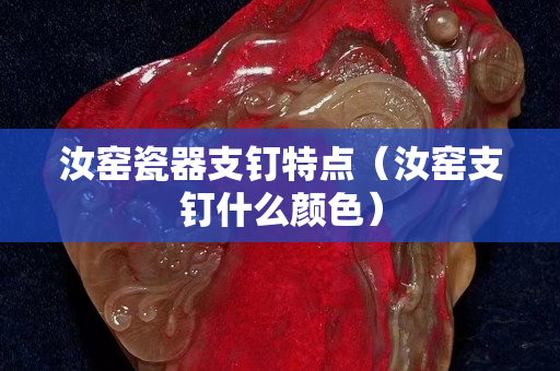 汝窯瓷器支釘特點（汝窯支釘什么顏色）