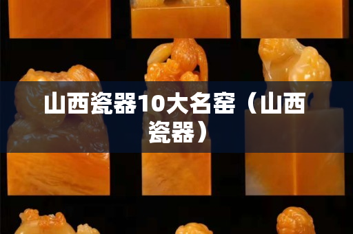 山西瓷器10大名窯（山西 瓷器）
