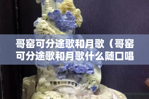 哥窯可分途歌和月歌（哥窯可分途歌和月歌什么隨口唱什么隨樂器唱）