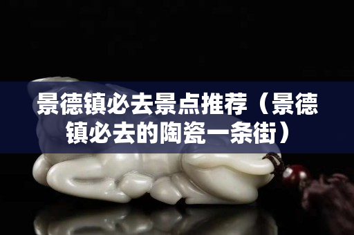 景德鎮必去景點推薦（景德鎮必去的陶瓷一條街）