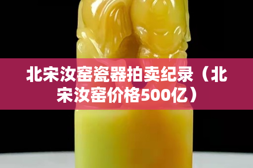 北宋汝窯瓷器拍賣紀(jì)錄（北宋汝窯價格500億）