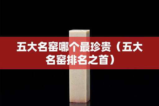 五大名窯哪個最珍貴（五大名窯排名之首）