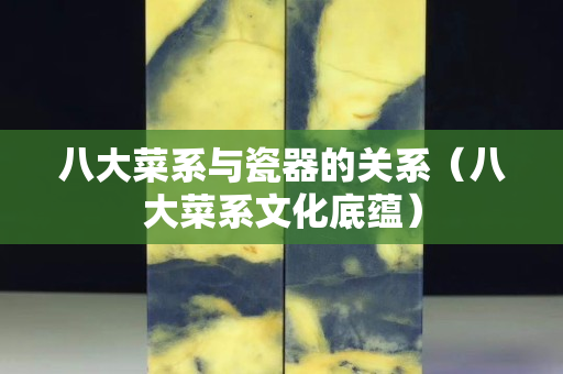 八大菜系與瓷器的關系（八大菜系文化底蘊）