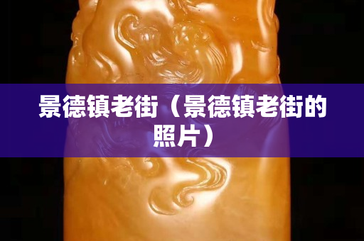 景德鎮(zhèn)老街（景德鎮(zhèn)老街的照片）