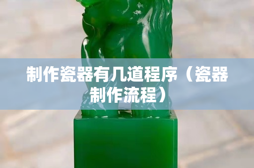 制作瓷器有幾道程序（瓷器制作流程）