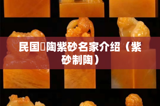 民國跂陶紫砂名家介紹（紫砂制陶）