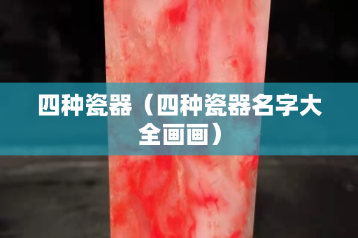 四種瓷器（四種瓷器名字大全畫畫）