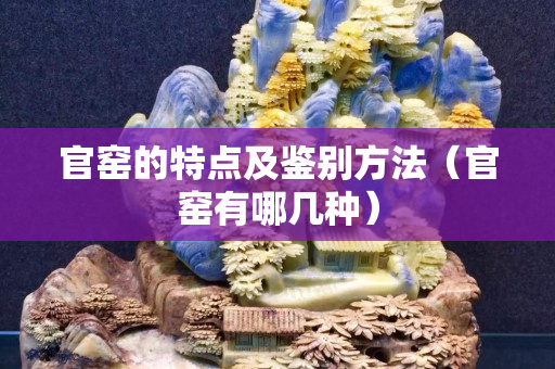 官窯的特點及鑒別方法（官窯有哪幾種）