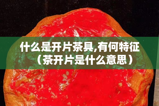 什么是開片茶具,有何特征（茶開片是什么意思）