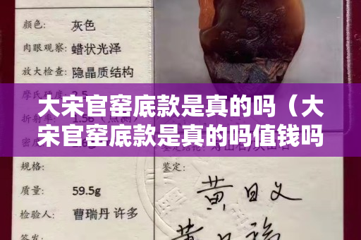 大宋官窯底款是真的嗎（大宋官窯底款是真的嗎值錢(qián)嗎）