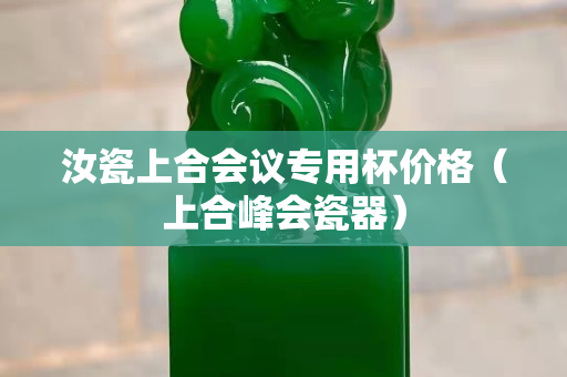 汝瓷上合會議專用杯價格（上合峰會瓷器）