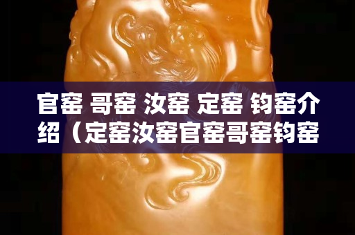 官窯 哥窯 汝窯 定窯 鈞窯介紹（定窯汝窯官窯哥窯鈞窯都在哪）