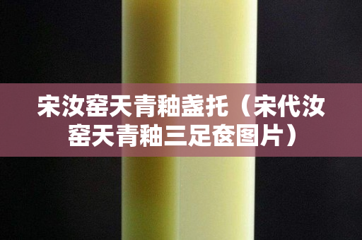 宋汝窯天青釉盞托（宋代汝窯天青釉三足奩圖片）