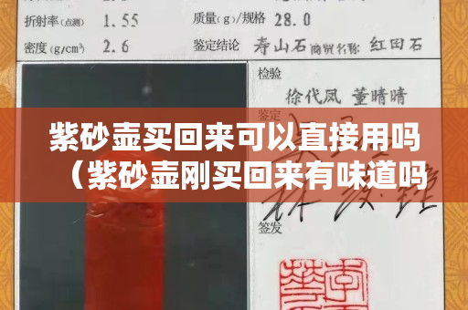 紫砂壺買回來可以直接用嗎（紫砂壺剛買回來有味道嗎）