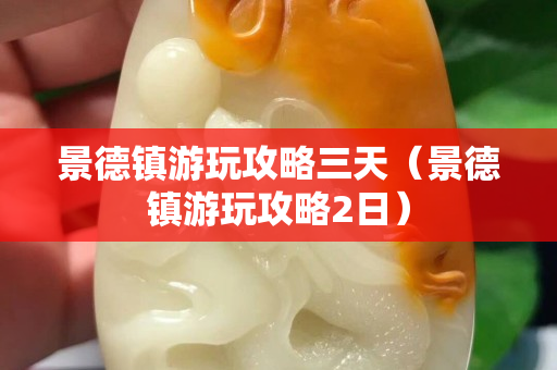 景德鎮游玩攻略三天（景德鎮游玩攻略2日）