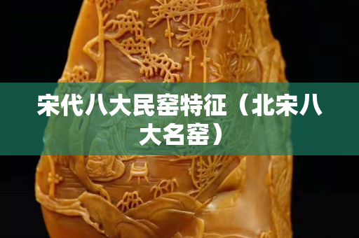 宋代八大民窯特征（北宋八大名窯）