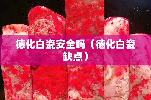 德化白瓷安全嗎（德化白瓷缺點）