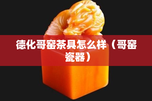 德化哥窯茶具怎么樣（哥窯 瓷器）