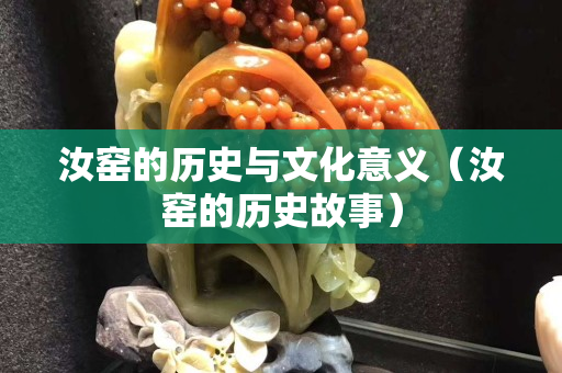 汝窯的歷史與文化意義（汝窯的歷史故事）