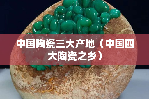中國陶瓷三大產地（中國四大陶瓷之鄉）