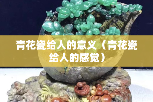 青花瓷給人的意義（青花瓷給人的感覺(jué)）