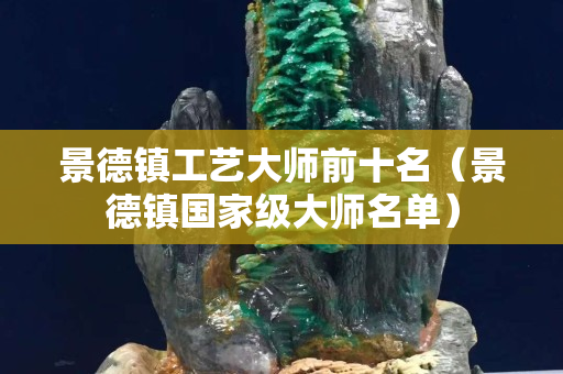 景德鎮工藝大師前十名（景德鎮國家級大師名單）