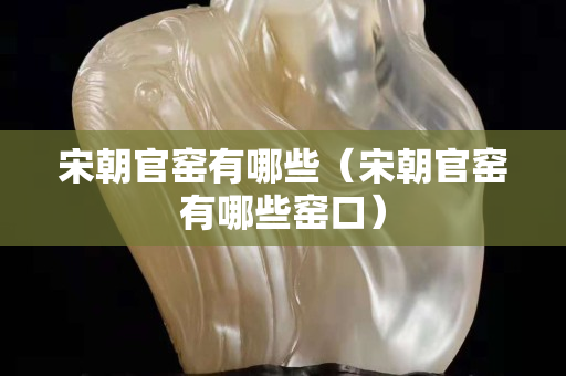 宋朝官窯有哪些（宋朝官窯有哪些窯口）