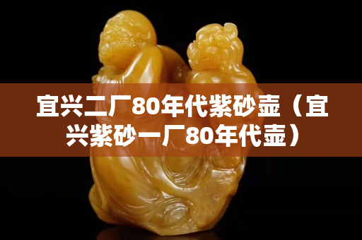 宜興二廠80年代紫砂壺（宜興紫砂一廠80年代壺）