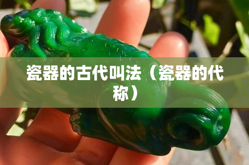瓷器的古代叫法（瓷器的代稱）