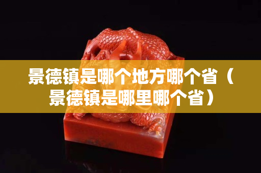景德鎮是哪個地方哪個省（景德鎮是哪里哪個省）
