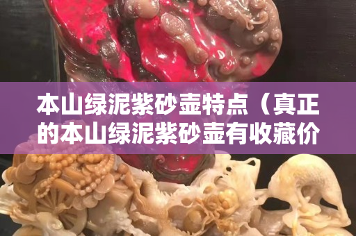 本山綠泥紫砂壺特點(diǎn)（真正的本山綠泥紫砂壺有收藏價(jià)值嗎）