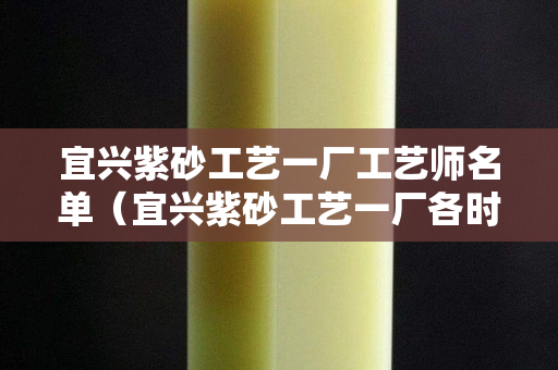 宜興紫砂工藝一廠工藝師名單（宜興紫砂工藝一廠各時期底款）