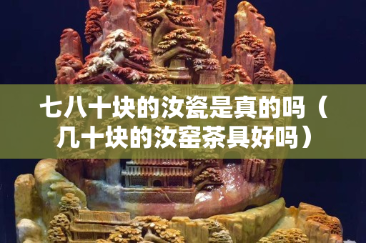 七八十塊的汝瓷是真的嗎（幾十塊的汝窯茶具好嗎）
