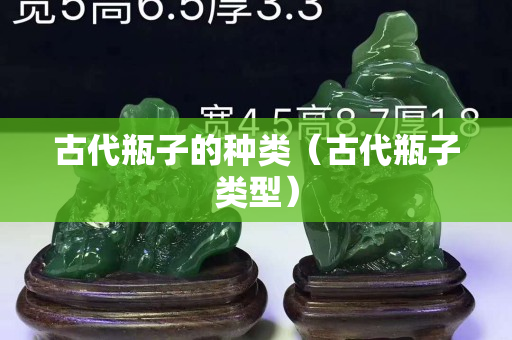 古代瓶子的種類（古代瓶子類型）