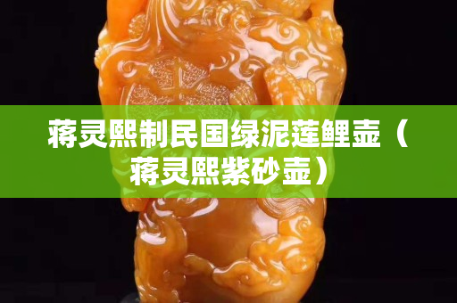蔣靈熙制民國綠泥蓮鯉壺（蔣靈熙紫砂壺）