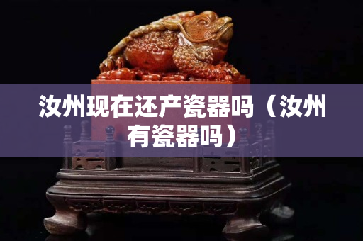 汝州現(xiàn)在還產(chǎn)瓷器嗎（汝州有瓷器嗎）
