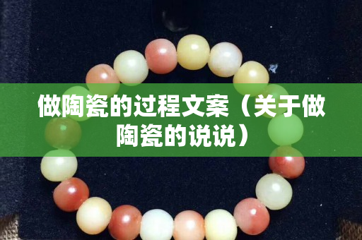 做陶瓷的過程文案（關于做陶瓷的說說）
