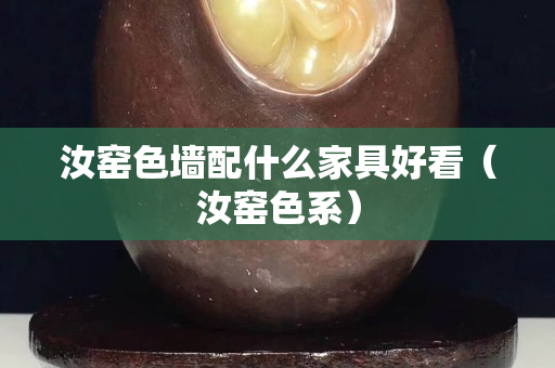 汝窯色墻配什么家具好看（汝窯色系）