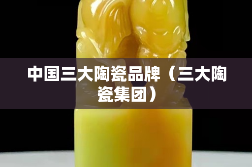 中國三大陶瓷品牌（三大陶瓷集團）