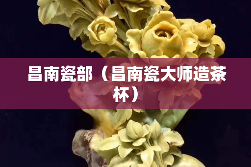 昌南瓷部（昌南瓷大師造茶杯）