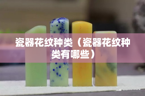 瓷器花紋種類（瓷器花紋種類有哪些）