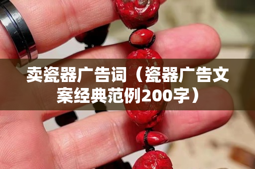 賣瓷器廣告詞（瓷器廣告文案經典范例200字）