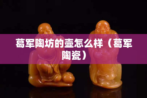 葛軍陶坊的壺怎么樣（葛軍陶瓷）