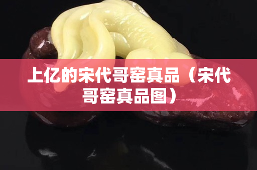 上億的宋代哥窯真品（宋代哥窯真品圖）