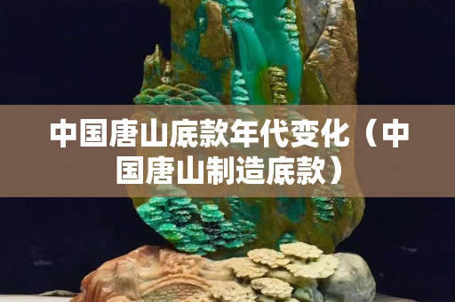 中國唐山底款年代變化（中國唐山制造底款）